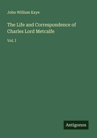 Produktbild: The Life and Correspondence of Charles Lord Metcalfe