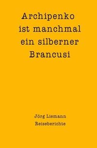 Produktbild: Reiseberichte / Archipenko ist manchmal ein silberner Brancusi