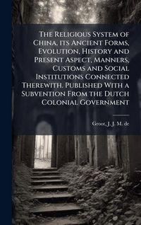 Produktbild: The Religious System of China, its Ancient Forms, Evolution, History and Present Aspect, Manners, Customs and Social Institutions Connected Therewith.