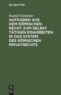 Produktbild: Aufgaben aus dem r&ouml;mischen Recht zum selbst t&auml;tigen Einarbeiten in das System des r&ouml;mischen Privatrechts
