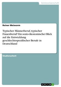 Produktbild: Typischer M&auml;nnerberuf, typischer Frauenberuf? Ein sozio-&ouml;konomischer Blick auf die Entwicklung geschlechtsspezifischer Berufe in Deutschland