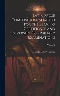 Produktbild: Latin Prose Composition, Adapted for the Leaving Certificate and University Preliminary Examinations; Volume 2