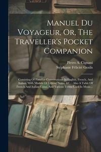 Produktbild: Manuel Du Voyageur, Or, The Traveller's Pocket Companion: Consisting Of Familiar Conversations In English, French, And Italian, With Models Of Letters
