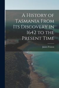 Produktbild: A History of Tasmania From Its Discovery in 1642 to the Present Time