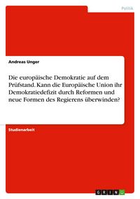Produktbild: Die europäische Demokratie auf dem Prüfstand. Kann die Europäische Union ihr Demokratiedefizit durch Reformen und neue Formen des Regierens überwinden