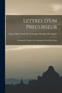 Produktbild: Lettres D'Un Precurseur: Doudart De Lagr&eacute;e Au Cambodge Et En Indo-Chine