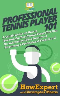 Produktbild: Professional Tennis Player 101: A Quick Guide on How to Become the Best Tennis Player You Can Be and Achieve Your Dreams of Becoming a Professional Fr