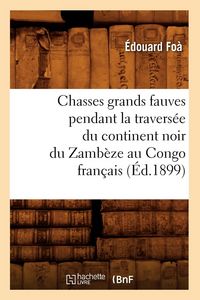 Produktbild: Chasses Grands Fauves Pendant La Travers&eacute;e Du Continent Noir Du Zamb&egrave;ze Au Congo Fran&ccedil;ais (&Eacute;d.1899)