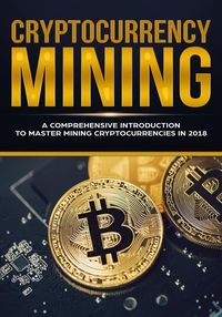 Produktbild: Cryptocurrency Mining - A Comprehensive Introduction To Master Mining Cryptocurrencies in 2018