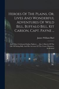 Produktbild: Heroes Of The Plains, Or, Lives And Wonderful Adventures Of Wild Bill, Buffalo Bill, Kit Carson, Capt. Payne ...
