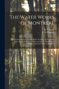 Produktbild: The Water Works of Montreal [microform]: Observations Upon the Report of Mr. McAlpine, C.E. and the Future Supply of the City, Addressed to J.W. McGau