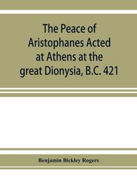 Produktbild: The Peace of Aristophanes. Acted at Athens at the great Dionysia, B.C. 421