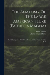 Produktbild: The Anatomy Of The Large American Fluke (fasciola Magna): And A Comparison With Other Species Of The Genus Fasciola, S. St