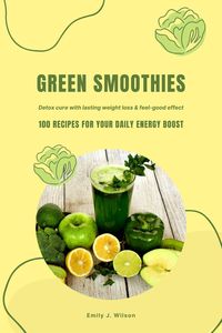 Produktbild: Green Smoothies: 100 Recipes for Your Daily Energy Boost (Detox Cure with Lasting Weight Loss & Feel-Good Effect)