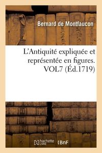 Produktbild: L'Antiquit&eacute; Expliqu&eacute;e Et Repr&eacute;sent&eacute;e En Figures. Vol7 (&Eacute;d.1719)