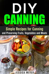 Produktbild: DIY Canning : Simple Recipes for Canning and Preserving Fruits, Vegetables and Meats