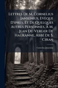 Produktbild: Lettres De M. Cornelius Jansenius, Ev&Atilde;aque D'ipres, Et De Quelques Autres Personnes, &Atilde; M. Jean Du Verger De Hauranne, Abb&Atilde;(c) De S. Ciran