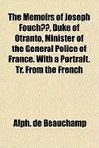 Produktbild: The Memoirs of Joseph Fouch, Duke of Otranto, Minister of the General Police of France. with a Portrait. Tr. from the French