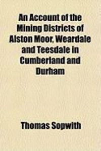 Produktbild: An Account of the Mining Districts of Alston Moor, Weardale and Teesdale in Cumberland and Durham