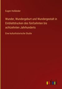 Produktbild: Wunder, Wundergeburt und Wundergestalt in Einblattdrucken des f&uuml;nfzehnten bis achtzehnten Jahrhunderts