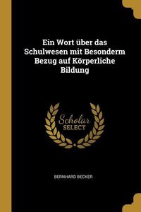 Bild vom Artikel Ein Wort über das Schulwesen mit Besonderm Bezug auf Körperliche Bildung vom Autor Bernhard Becker