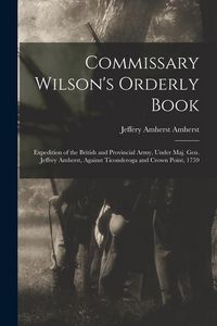 Produktbild: Commissary Wilson's Orderly Book: Expedition of the British and Provincial Army, Under Maj. Gen. Jeffrey Amherst, Against Ticonderoga and Crown Point,