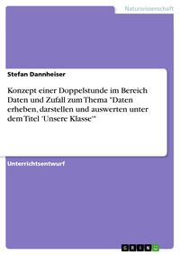 Produktbild: Konzept einer Doppelstunde im Bereich Daten und Zufall zum Thema "Daten erheben, darstellen und auswerten unter dem Titel 'Unsere Klasse'"