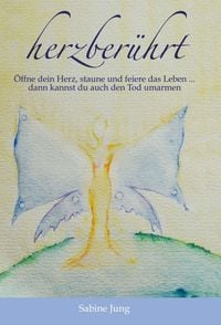 Produktbild: Herzber&uuml;hrt &ndash; &Ouml;ffne dein Herz, staune und feiere das Leben &hellip; dann kannst du auch den Tod umarmen