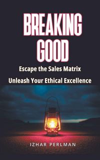 Produktbild: Breaking Good - Escape the Sales Matrix, Unleash Your Ethical Excellence