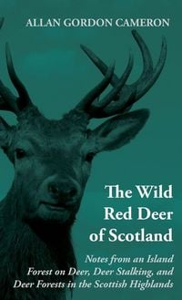 Produktbild: The Wild Red Deer of Scotland - Notes from an Island Forest on Deer, Deer Stalking, and Deer Forests in the Scottish Highlands
