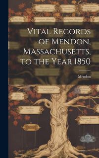 Produktbild: Vital Records of Mendon, Massachusetts, to the Year 1850