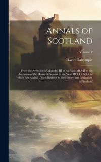 Produktbild: Annals of Scotland: From the Accession of Malcolm III in the Year MLVII to the Accession of the House of Stewart in the Year MCCCLXXI, to