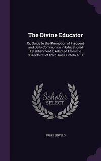 Produktbild: The Divine Educator: Or, Guide to the Promotion of Frequent and Daily Communion in Educational Establishments; Adapted From the Directoire