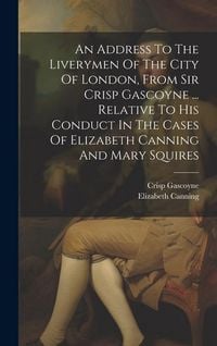 Produktbild: An Address To The Liverymen Of The City Of London, From Sir Crisp Gascoyne ... Relative To His Conduct In The Cases Of Elizabeth Canning And Mary Squi
