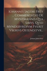 Produktbild: Iohannis Iacobi Frey ... Commentatio De Mvntmannis Qva Simvl Qvid Mvndebvrdivm Fverit Vberivs Ostenditvr...