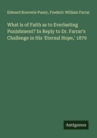 Produktbild: What is of Faith as to Everlasting Punishment? In Reply to Dr. Farrar's Challenge in His 'Eternal Hope,' 1879