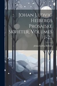 Produktbild: Johan Ludvig Heibergs Prosaiske Skrifter, Volumes 1-2...