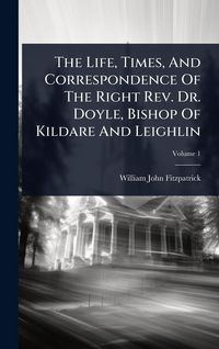 Produktbild: The Life, Times, And Correspondence Of The Right Rev. Dr. Doyle, Bishop Of Kildare And Leighlin