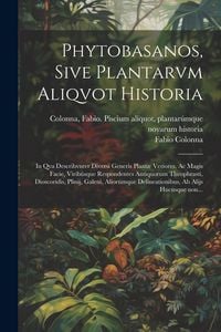 Produktbild: Phytobasanos, sive plantarvm aliqvot historia: In qva describvntvr diversi generis plant&aelig; veriores, ac magis facie, viribúsque respondentes anti