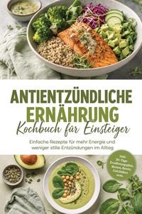 Produktbild: Antientz&uuml;ndliche Ern&auml;hrung Kochbuch f&uuml;r Einsteiger: Einfache Rezepte f&uuml;r mehr Energie und weniger stille Entz&uuml;ndungen im Alltag - inkl. 30-Tage-Ern&auml;hr