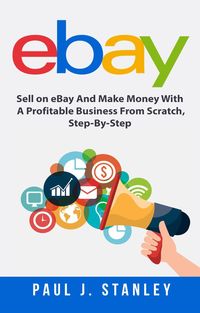 Produktbild: EBay: Sell on eBay And Make Money With A Profitable Business From Scratch, Step-By-Step Guide
