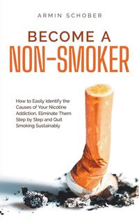 Produktbild: Become a Non-smoker How to Easily Identify the Causes of Your Nicotine Addiction, Eliminate Them Step by Step and Quit Smoking Sustainably