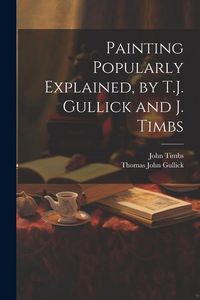 Produktbild: Painting Popularly Explained, by T.J. Gullick and J. Timbs