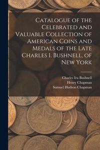 Produktbild: Catalogue of the Celebrated and Valuable Collection of American Coins and Medals of the Late Charles I. Bushnell, of New York