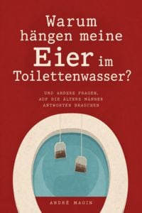Produktbild: WARUM H&Auml;NGEN MEINE EIER IM TOILETTENWASSER - Und andere Fragen auf die &auml;ltere M&auml;nner Antworten brauchen
