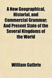 Produktbild: A New Geographical, Historial, and Commercial Grammar; And Present State of the Several Kingdoms of the World