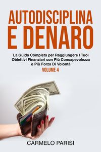 Produktbild: Autodisciplina e denaro: La guida completa per raggiungere i tuoi obiettivi finanziari con pi&ugrave; consapevolezza e pi&ugrave; forza di volont&agrave;. Volume 4