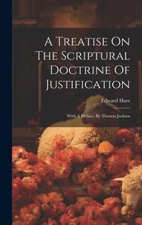 Produktbild: A Treatise On The Scriptural Doctrine Of Justification: With A Preface, By Thomas Jackson