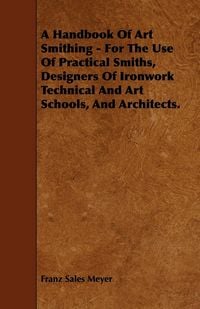 Produktbild: A Handbook of Art Smithing - For the Use of Practical Smiths, Designers of Ironwork Technical and Art Schools, and Architects.