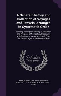 Produktbild: A General History and Collection of Voyages and Travels, Arranged in Systematic Order: Forming a Complete History of the Origin and Progress of Navi